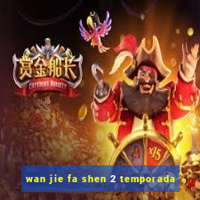 wan jie fa shen 2 temporada